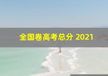 全国卷高考总分 2021